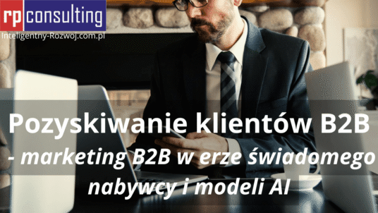 Pozyskiwanie klientów B2B - marketing B2B w erze świadomego nabywcy i modeli AI